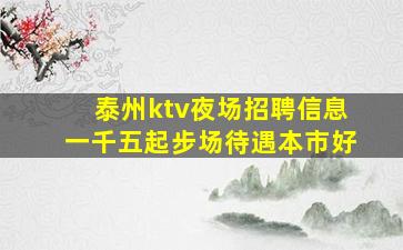 泰州ktv夜场招聘信息一千五起步场待遇本市好